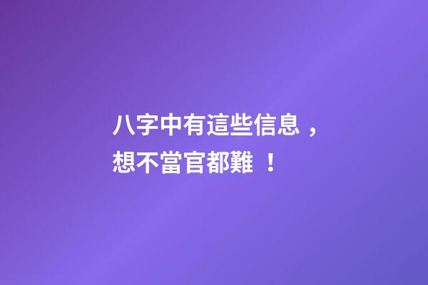 八字中有這些信息，想不當官都難！
